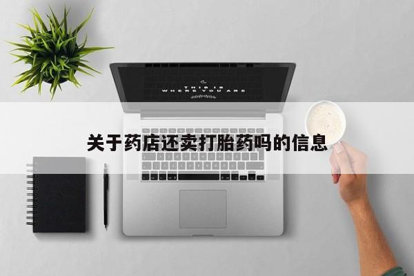 流产药联系微信关于药店还卖打胎药吗的信息