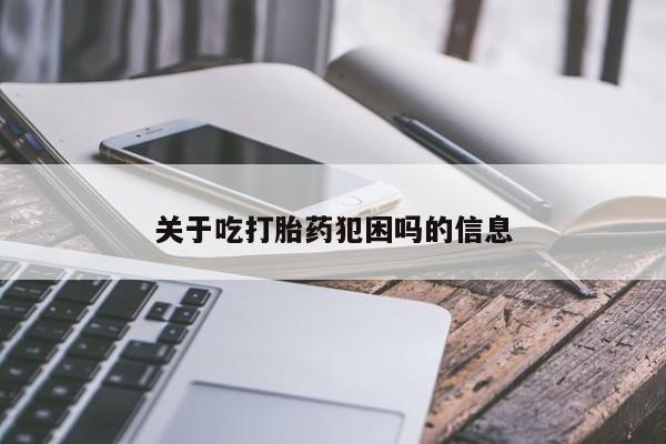 流产药联系微信关于吃打胎药犯困吗的信息