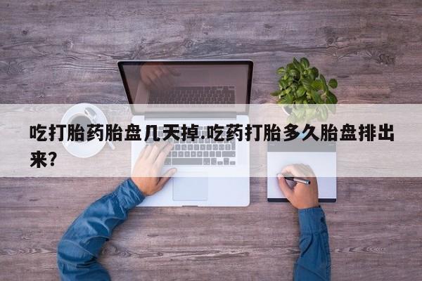 流产药联系微信吃打胎药胎盘几天掉.吃药打胎多久胎盘排出来？