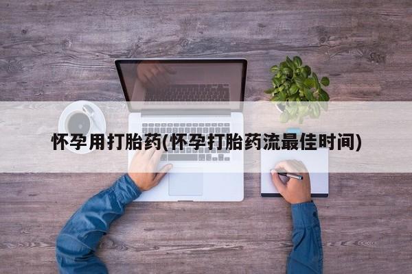 流产药联系微信怀孕用打胎药(怀孕打胎药流最佳时间)