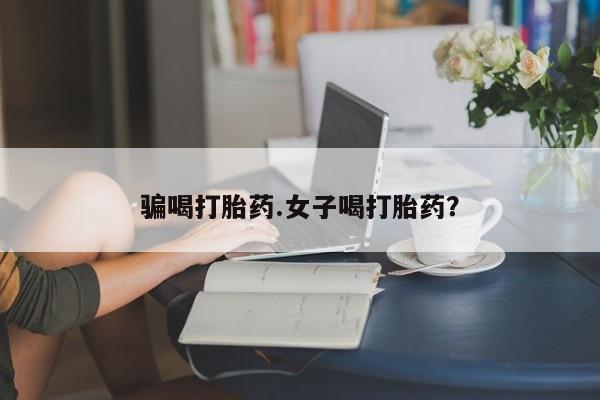 流产药联系微信骗喝打胎药.女子喝打胎药？
