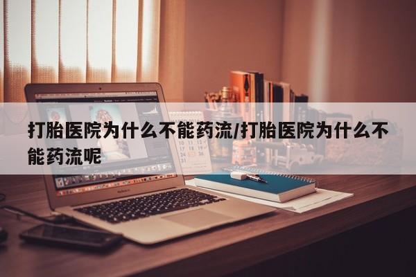 流产药联系微信打胎医院为什么不能药流/打胎医院为什么不能药流呢