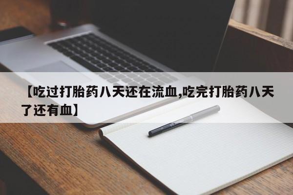 流产药联系微信【吃过打胎药八天还在流血,吃完打胎药八天了还有血】
