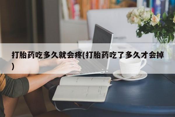 流产药联系微信打胎药吃多久就会疼(打胎药吃了多久才会掉)