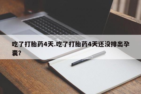 流产药联系微信吃了打胎药4天.吃了打胎药4天还没排出孕囊？