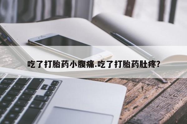 流产药联系微信吃了打胎药小腹痛.吃了打胎药肚疼？