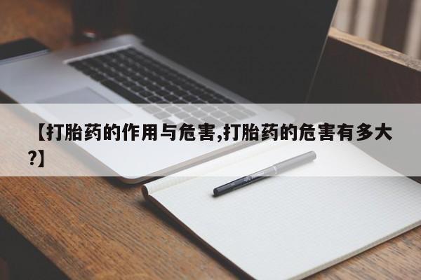 流产药联系微信【打胎药的作用与危害,打胎药的危害有多大?】