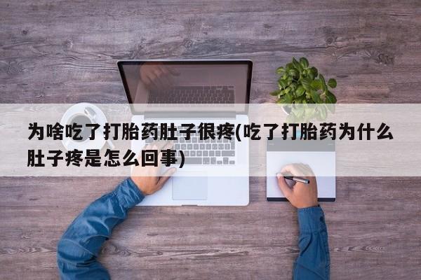 流产药联系微信为啥吃了打胎药肚子很疼(吃了打胎药为什么肚子疼是怎么回事)
