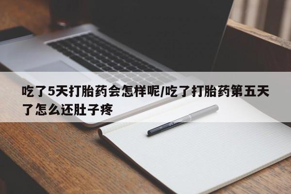 流产药联系微信吃了5天打胎药会怎样呢/吃了打胎药第五天了怎么还肚子疼