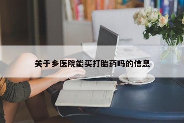 流产药联系微信关于乡医院能买打胎药吗的信息